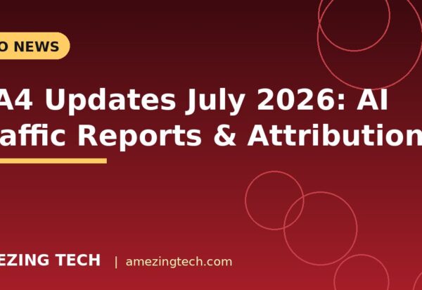 GA4 Updates July 2026: AI Traffic Reports & Attribution