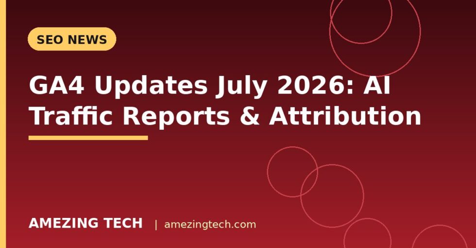 GA4 Updates July 2026: AI Traffic Reports & Attribution GA4 Updates July 2026: AI Traffic Reports & Attribution